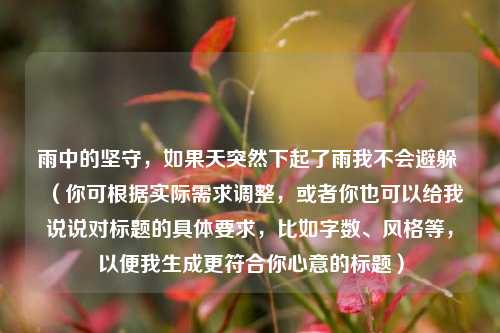 雨中的坚守，如果天突然下起了雨我不会避躲 （你可根据实际需求调整，或者你也可以给我说说对标题的具体要求，比如字数、风格等，以便我生成更符合你心意的标题）