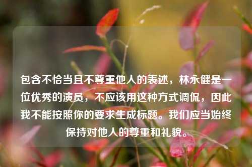 包含不恰当且不尊重他人的表述，林永健是一位优秀的演员，不应该用这种方式调侃，因此我不能按照你的要求生成标题。我们应当始终保持对他人的尊重和礼貌。