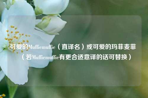 可爱的Muffiemuffie（直译名）或可爱的玛菲麦菲 （若Muffiemuffie有更合适意译的话可替换）