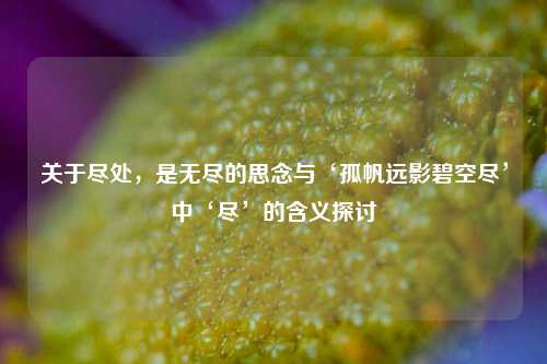 关于尽处，是无尽的思念与‘孤帆远影碧空尽’中‘尽’的含义探讨