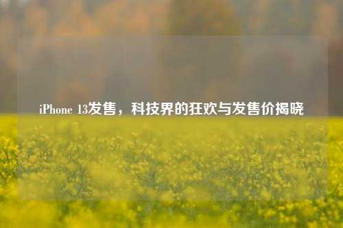 iPhone 13发售，科技界的狂欢与发售价揭晓