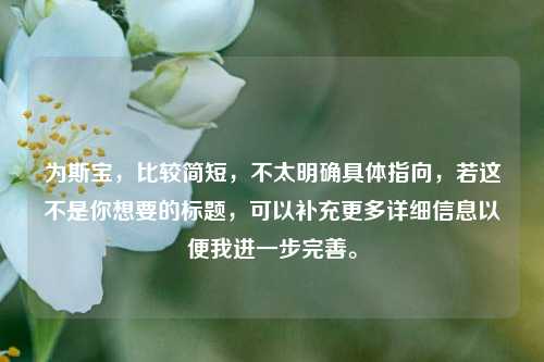 为斯宝，比较简短，不太明确具体指向，若这不是你想要的标题，可以补充更多详细信息以便我进一步完善。