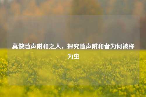 莫做随声附和之人，探究随声附和者为何被称为虫