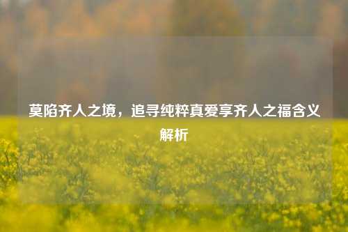 莫陷齐人之境，追寻纯粹真爱享齐人之福含义解析