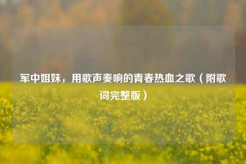 军中姐妹，用歌声奏响的青春热血之歌（附歌词完整版）