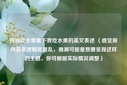 独特吃水景象下我吃水果的英文表述 （感觉原内容表述稍显混乱，推测可能是想要呈现这样的主题，你可根据实际情况调整）