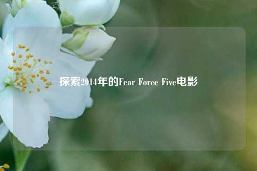 探索2014年的Fear Force Five电影