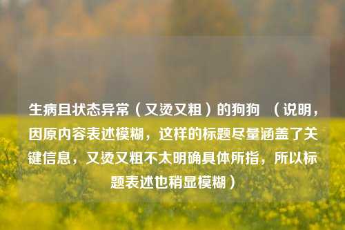 生病且状态异常（又烫又粗）的狗狗  （说明，因原内容表述模糊，这样的标题尽量涵盖了关键信息，又烫又粗不太明确具体所指，所以标题表述也稍显模糊）
