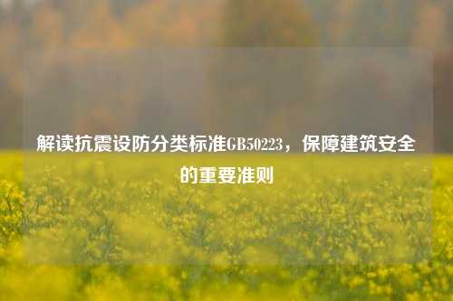 解读抗震设防分类标准GB50223，保障建筑安全的重要准则