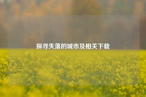 探寻失落的城市及相关下载