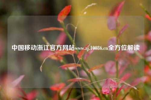 中国移动浙江官方网站www.zj.10086.cn全方位解读