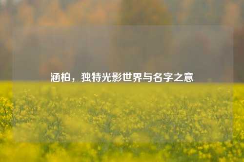 涵柏，独特光影世界与名字之意