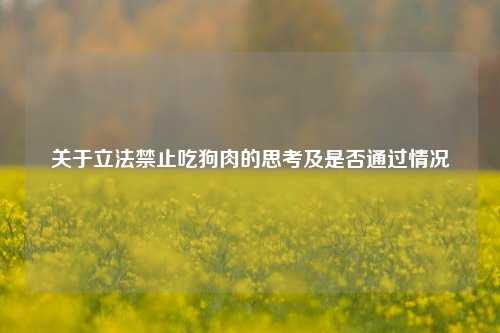 关于立法禁止吃狗肉的思考及是否通过情况