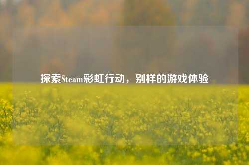 探索Steam彩虹行动，别样的游戏体验