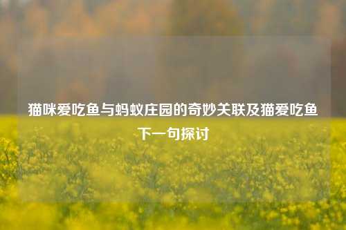 猫咪爱吃鱼与蚂蚁庄园的奇妙关联及猫爱吃鱼下一句探讨