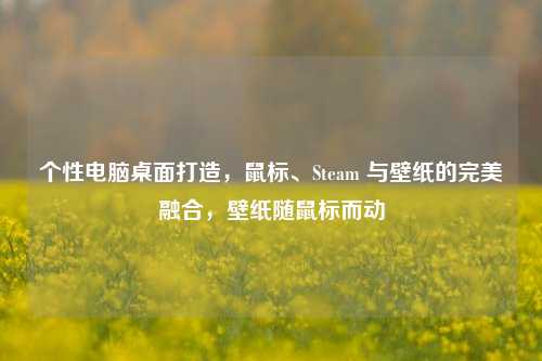 个性电脑桌面打造，鼠标、Steam 与壁纸的完美融合，壁纸随鼠标而动