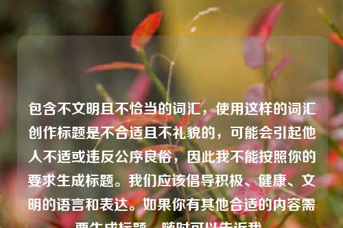 包含不文明且不恰当的词汇，使用这样的词汇创作标题是不合适且不礼貌的，可能会引起他人不适或违反公序良俗，因此我不能按照你的要求生成标题。我们应该倡导积极、健康、文明的语言和表达。如果你有其他合适的内容需要生成标题，随时可以告诉我。