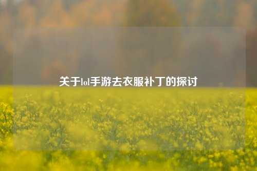 关于lol手游去衣服补丁的探讨