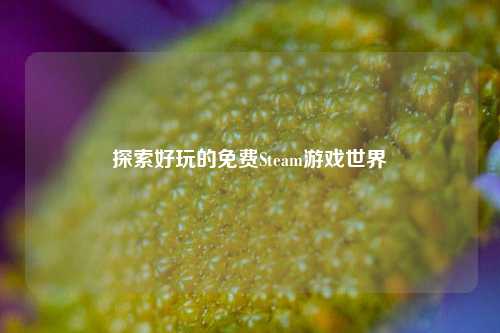 探索好玩的免费Steam游戏世界