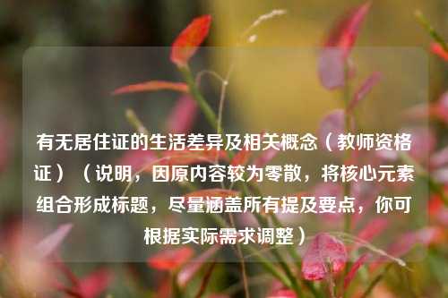 有无居住证的生活差异及相关概念（教师资格证） （说明，因原内容较为零散，将核心元素组合形成标题，尽量涵盖所有提及要点，你可根据实际需求调整）
