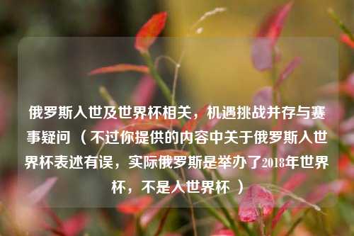 俄罗斯入世及世界杯相关，机遇挑战并存与赛事疑问 （不过你提供的内容中关于俄罗斯入世界杯表述有误，实际俄罗斯是举办了2018年世界杯，不是入世界杯 ）
