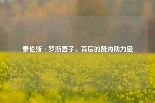 泰伦斯·罗斯妻子，背后的贤内助力量