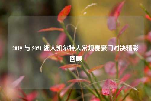 2019 与 2021 湖人凯尔特人常规赛豪门对决精彩回顾