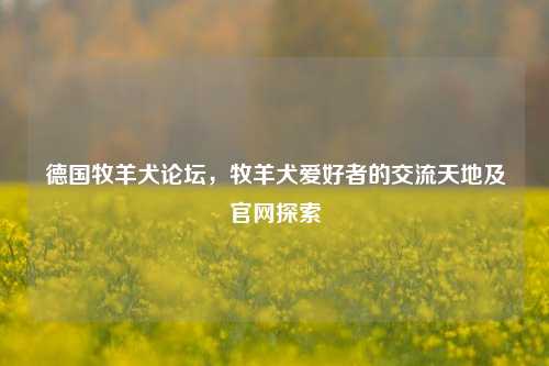 德国牧羊犬论坛，牧羊犬爱好者的交流天地及官网探索