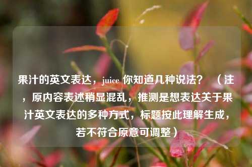 果汁的英文表达，juice 你知道几种说法？  （注，原内容表述稍显混乱，推测是想表达关于果汁英文表达的多种方式，标题按此理解生成，若不符合原意可调整）