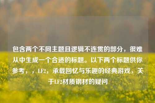 包含两个不同主题且逻辑不连贯的部分，很难从中生成一个合适的标题。以下两个标题供你参考，，LF2，承载回忆与乐趣的经典游戏，关于LF2材质钢材的疑问