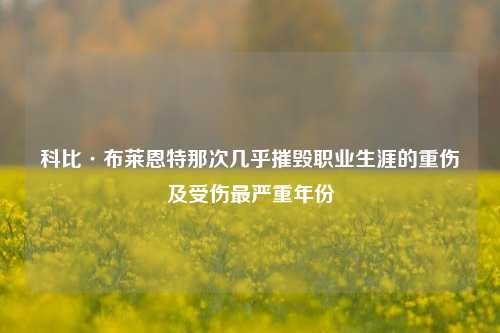 科比·布莱恩特那次几乎摧毁职业生涯的重伤及受伤最严重年份