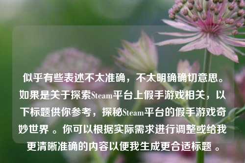 似乎有些表述不太准确，不太明确确切意思。如果是关于探索Steam平台上假手游戏相关，以下标题供你参考，探秘Steam平台的假手游戏奇妙世界 。你可以根据实际需求进行调整或给我更清晰准确的内容以便我生成更合适标题 。