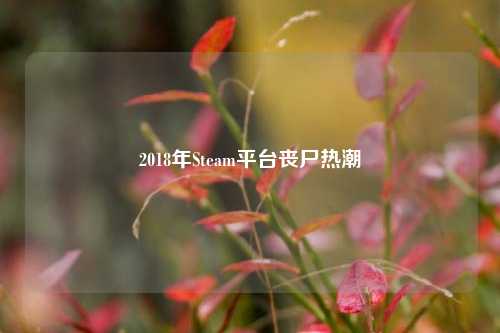 2018年Steam平台丧尸热潮