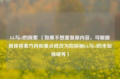 Gk与cf的探索 （如果不想重复原内容，可根据具体探索方向和重点修改为如探秘Gk与cf的未知领域等）