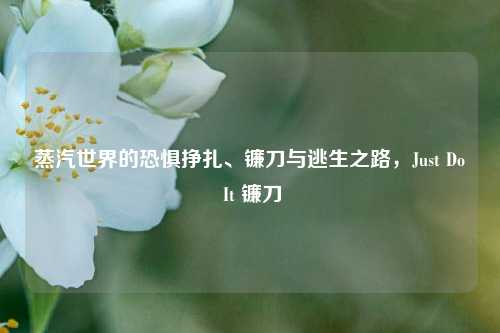 蒸汽世界的恐惧挣扎、镰刀与逃生之路，Just Do It 镰刀