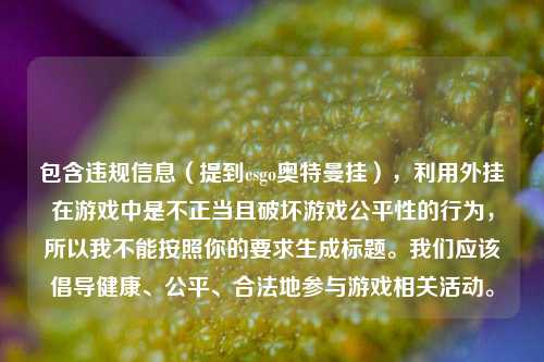 包含违规信息（提到csgo奥特曼挂），利用外挂在游戏中是不正当且破坏游戏公平性的行为，所以我不能按照你的要求生成标题。我们应该倡导健康、公平、合法地参与游戏相关活动。