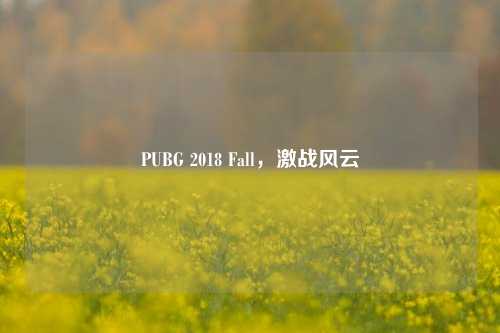 PUBG 2018 Fall，激战风云