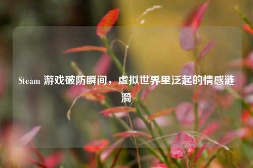 Steam 游戏破防瞬间，虚拟世界里泛起的情感涟漪