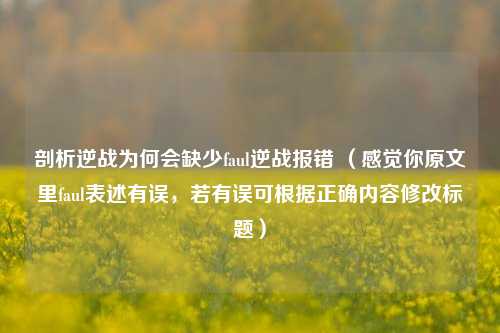 剖析逆战为何会缺少faul逆战报错 （感觉你原文里faul表述有误，若有误可根据正确内容修改标题）