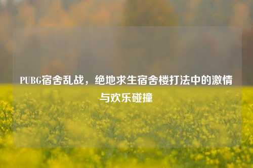 PUBG宿舍乱战，绝地求生宿舍楼打法中的激情与欢乐碰撞