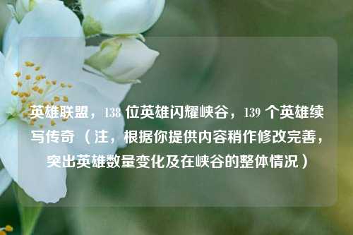英雄联盟，138 位英雄闪耀峡谷，139 个英雄续写传奇 （注，根据你提供内容稍作修改完善，突出英雄数量变化及在峡谷的整体情况）