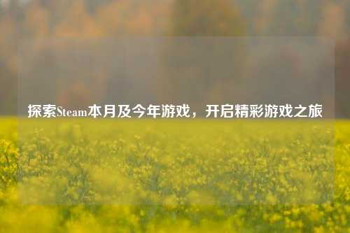 探索Steam本月及今年游戏，开启精彩游戏之旅