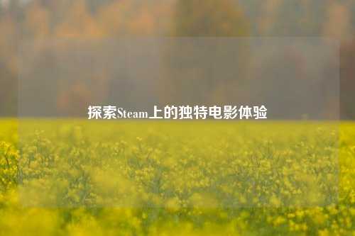探索Steam上的独特电影体验