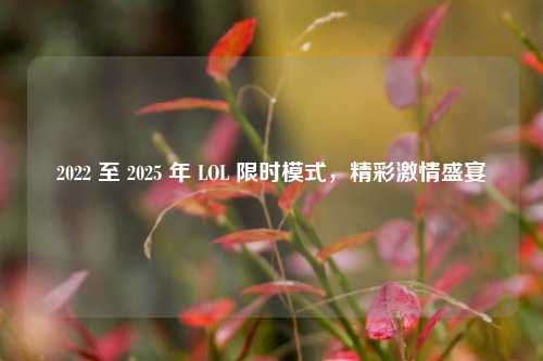 2022 至 2025 年 LOL 限时模式，精彩激情盛宴