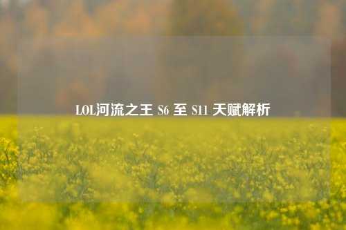 LOL河流之王 S6 至 S11 天赋解析