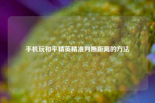 手机玩和平精英精准判断距离的方法