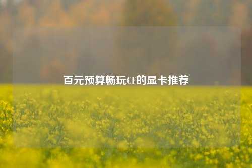 百元预算畅玩CF的显卡推荐