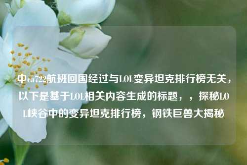 中ca722航班回国经过与LOL变异坦克排行榜无关，以下是基于LOL相关内容生成的标题，，探秘LOL峡谷中的变异坦克排行榜，钢铁巨兽大揭秘