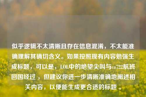 似乎逻辑不太清晰且存在信息混淆，不太能准确理解其确切含义。如果按照现有内容勉强生成标题，可以是，LOL中的绝望尖叫与ca722航班回国经过 ，但建议你进一步清晰准确地阐述相关内容，以便能生成更合适的标题 。