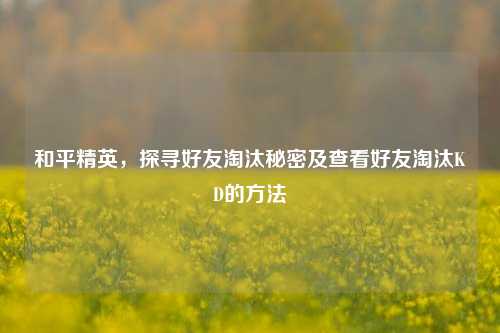 和平精英，探寻好友淘汰秘密及查看好友淘汰KD的方法